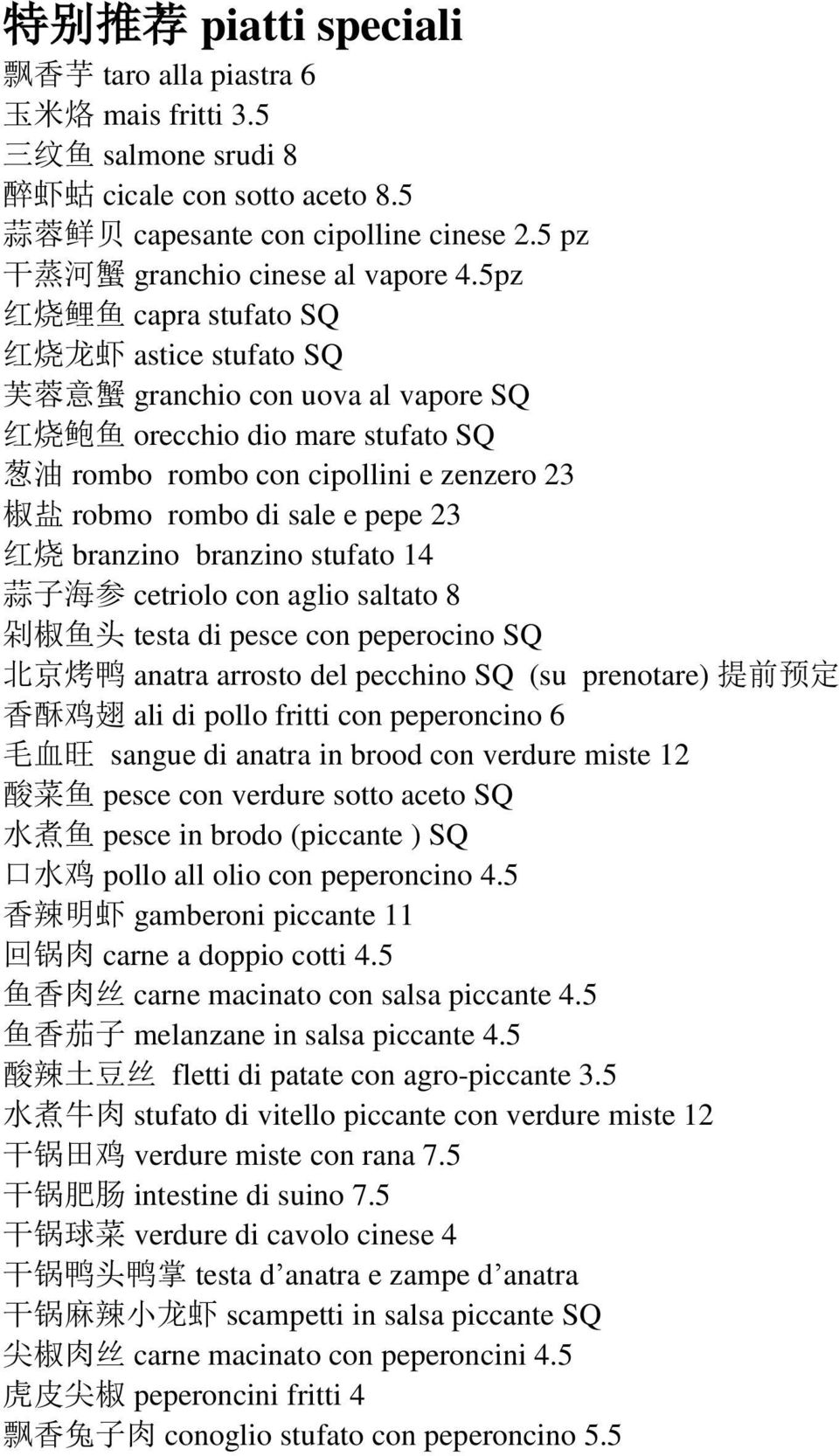 5pz 红 烧 鲤 鱼 capra stufato SQ 红 烧 龙 虾 astice stufato SQ 芙 蓉 意 蟹 granchio con uova al vapore SQ 红 烧 鲍 鱼 orecchio dio mare stufato SQ 葱 油 rombo rombo con cipollini e zenzero 23 椒 盐 robmo rombo di sale e