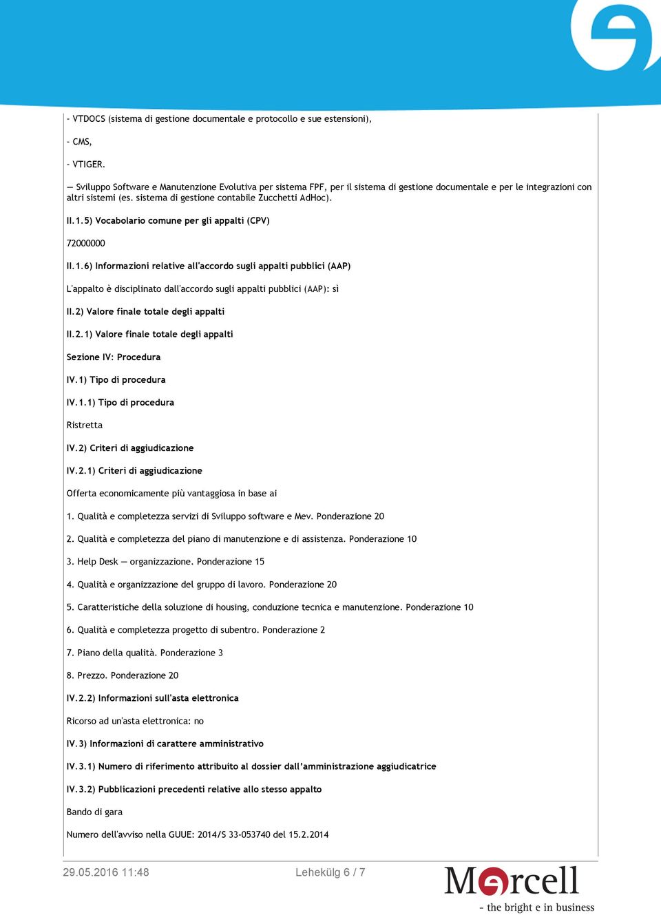 5) Vocabolario comune per gli appalti (CPV) 72000000 II.1.6) Informazioni relative all'accordo sugli appalti pubblici (AAP) L'appalto è disciplinato dall'accordo sugli appalti pubblici (AAP): sì II.