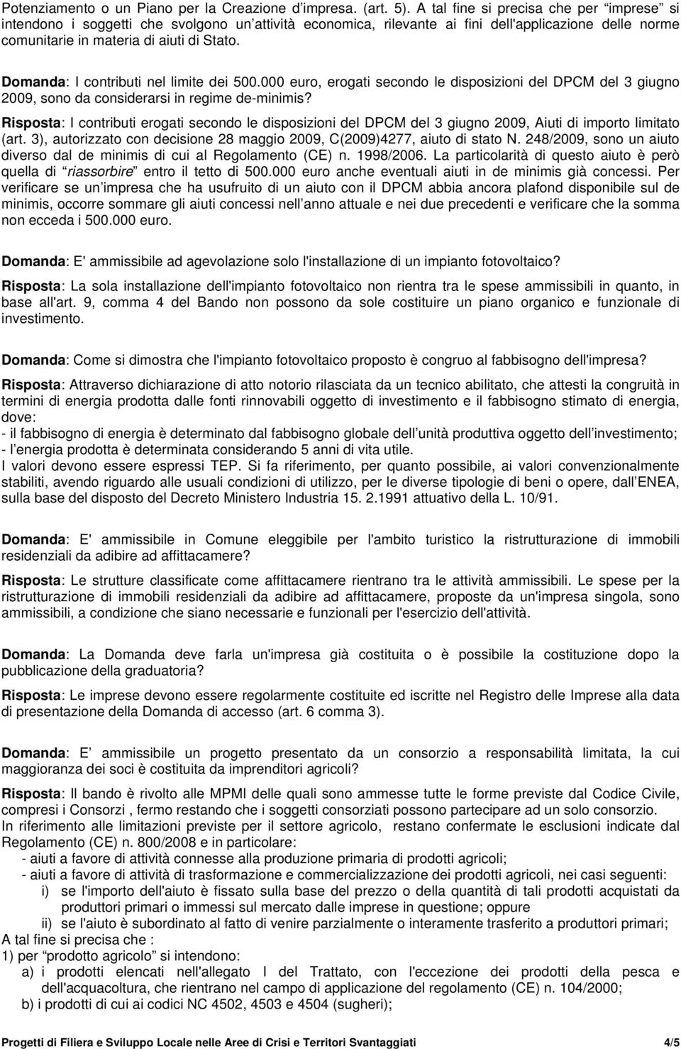 Domanda: I contributi nel limite dei 500.000 euro, erogati secondo le disposizioni del DPCM del 3 giugno 2009, sono da considerarsi in regime de-minimis?