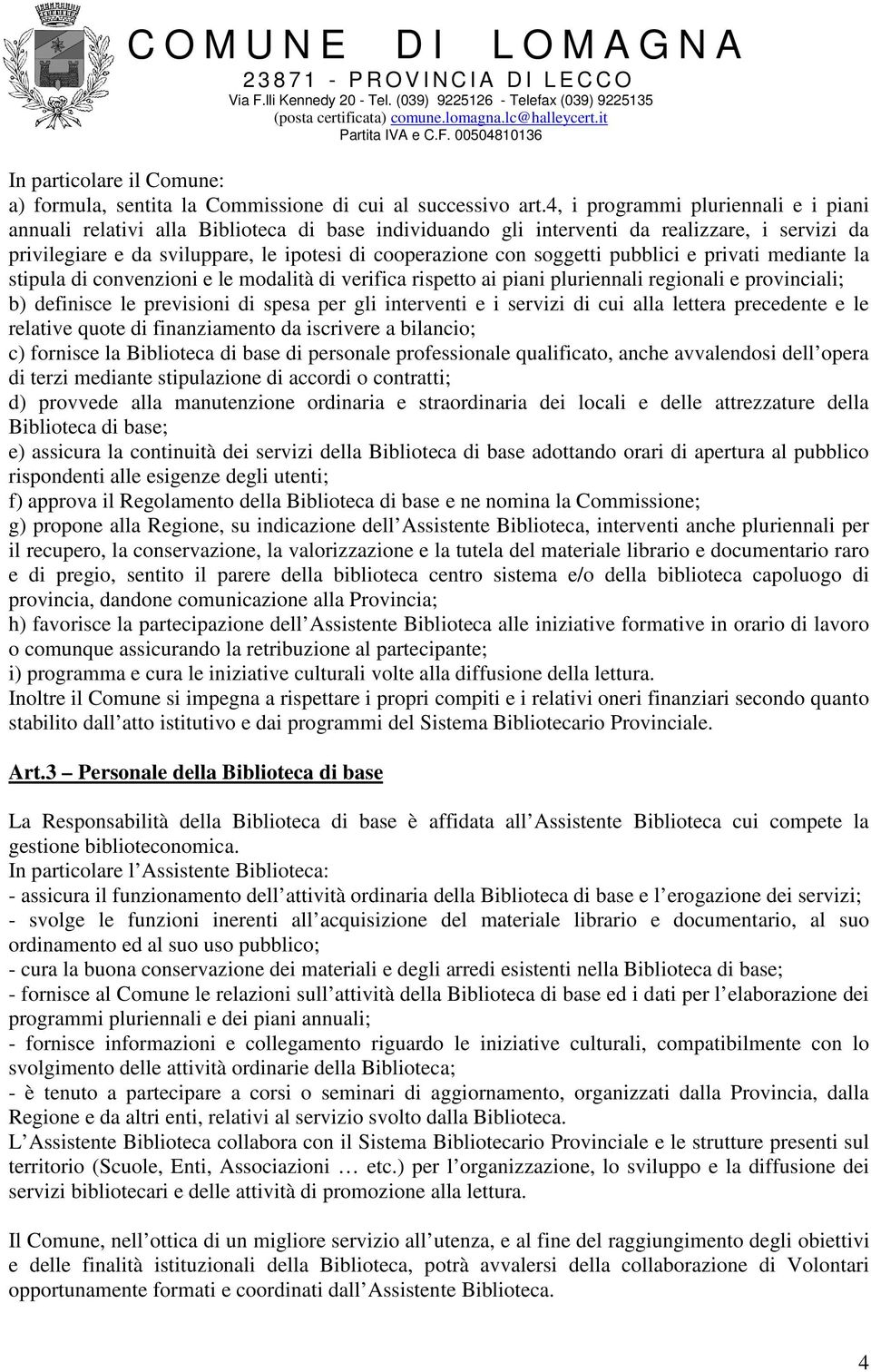 soggetti pubblici e privati mediante la stipula di convenzioni e le modalità di verifica rispetto ai piani pluriennali regionali e provinciali; b) definisce le previsioni di spesa per gli interventi