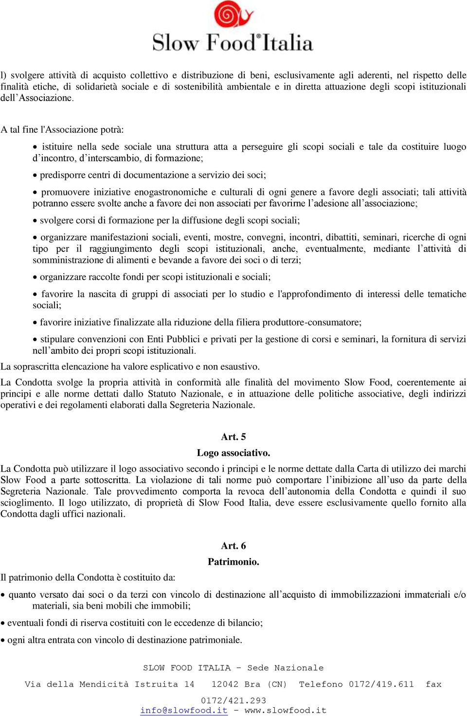 A tal fine l'associazione potrà: istituire nella sede sociale una struttura atta a perseguire gli scopi sociali e tale da costituire luogo d incontro, d interscambio, di formazione; predisporre