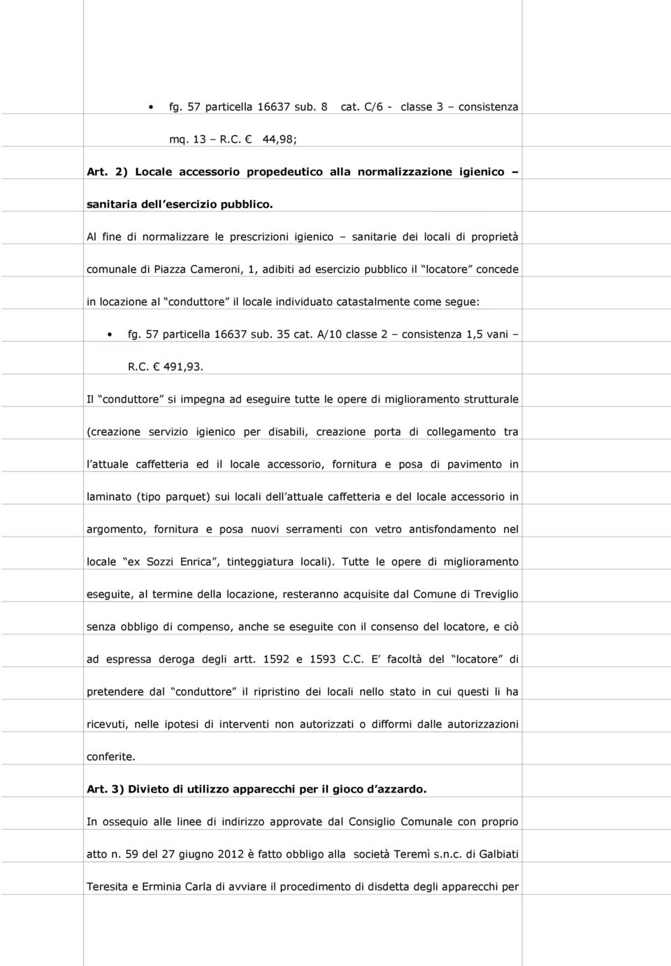 locale individuato catastalmente come segue: fg. 57 particella 16637 sub. 35 cat. A/10 classe 2 consistenza 1,5 vani R.C. 491,93.