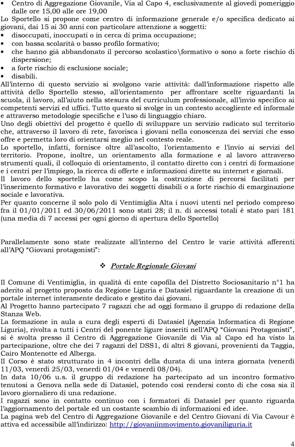 abbandonato il percorso scolastico\formativo o sono a forte rischio di dispersione; a forte rischio di esclusione sociale; disabili.