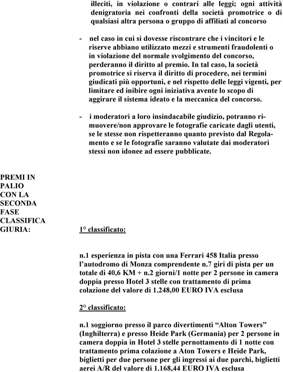 In tal caso, la società promotrice si riserva il diritto di procedere, nei termini giudicati più opportuni, e nel rispetto delle leggi vigenti, per limitare ed inibire ogni iniziativa avente lo scopo