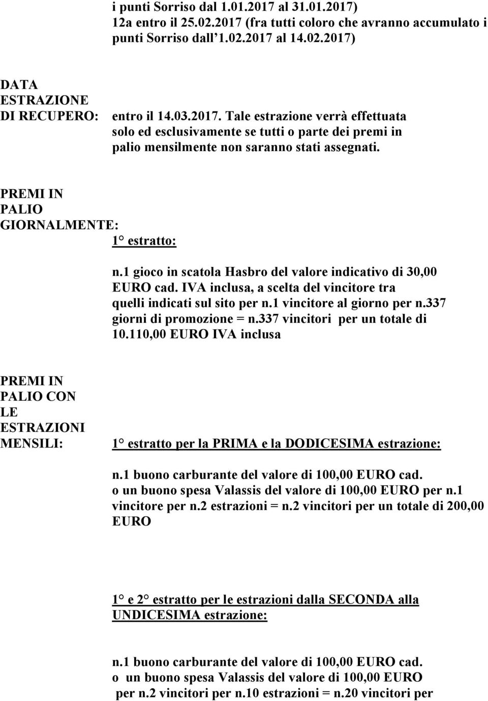 1 gioco in scatola Hasbro del valore indicativo di 30,00 EURO cad. IVA inclusa, a scelta del vincitore tra quelli indicati sul sito per n.1 vincitore al giorno per n.337 giorni di promozione = n.