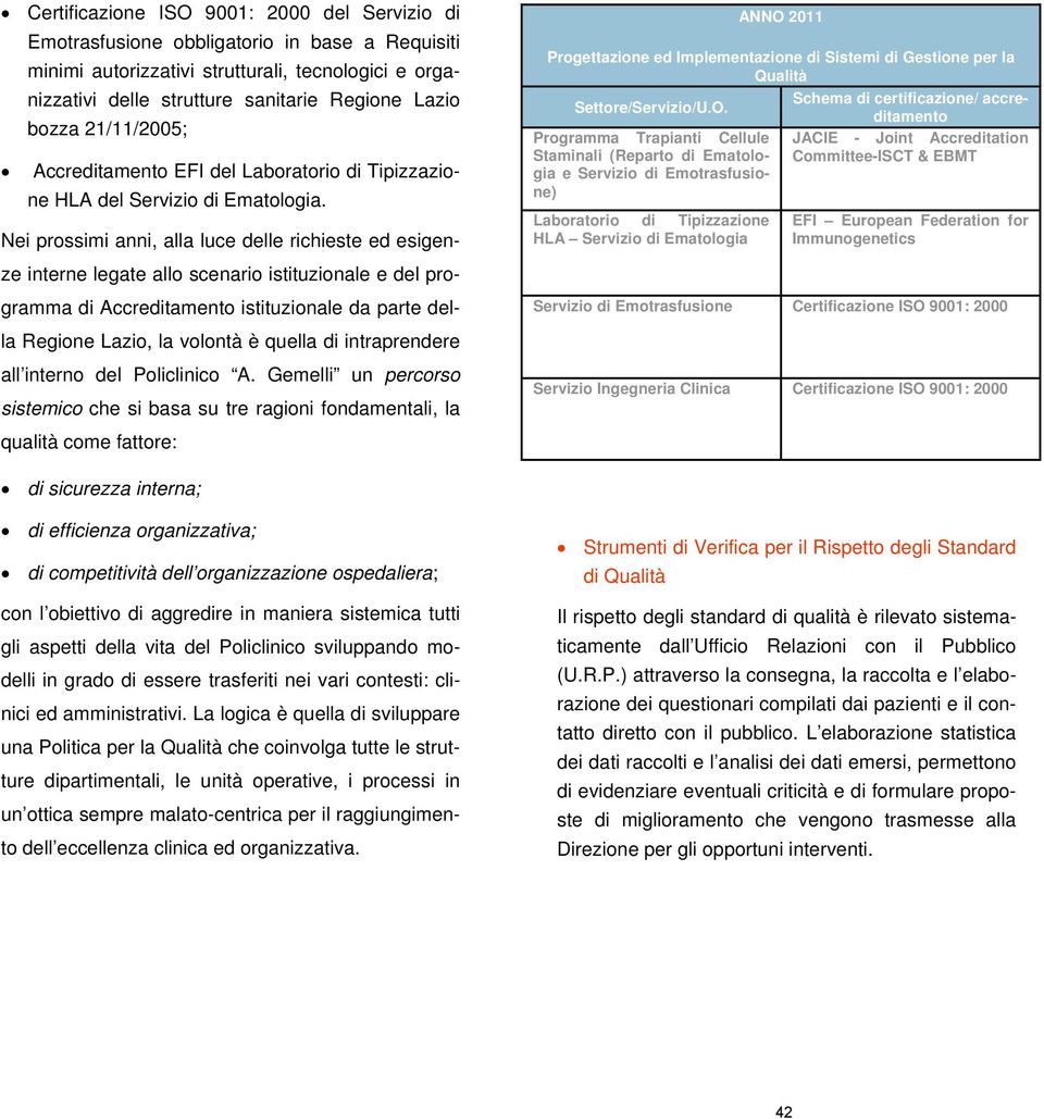 Nei prossimi anni, alla luce delle richieste ed esigenze interne legate allo scenario istituzionale e del programma di Accreditamento istituzionale da parte della Regione Lazio, la volontà è quella