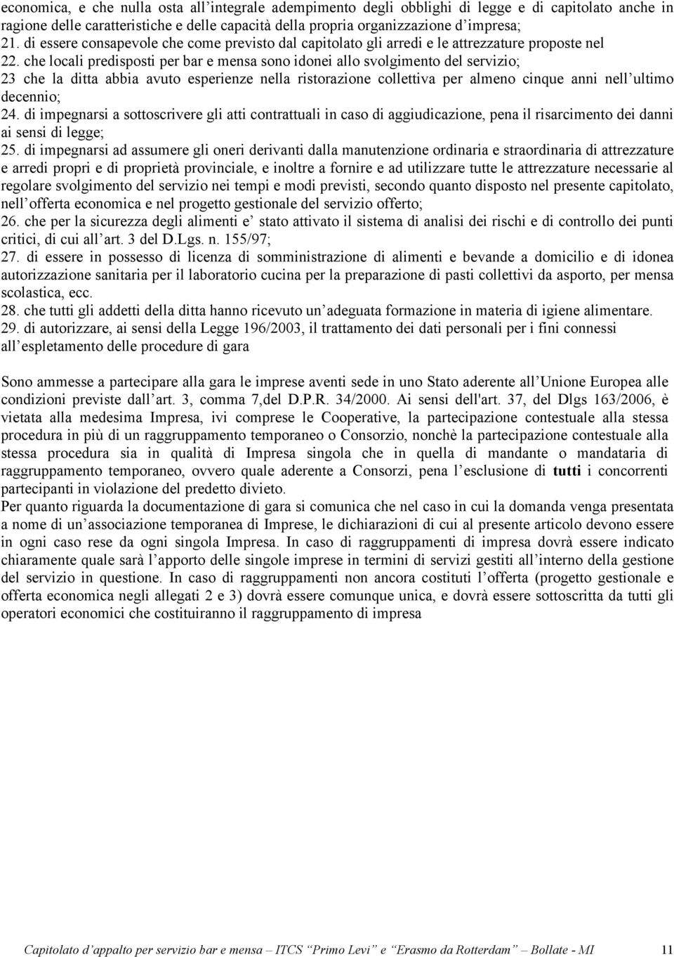 che locali predisposti per bar e mensa sono idonei allo svolgimento del servizio; 23 che la ditta abbia avuto esperienze nella ristorazione collettiva per almeno cinque anni nell ultimo decennio; 24.