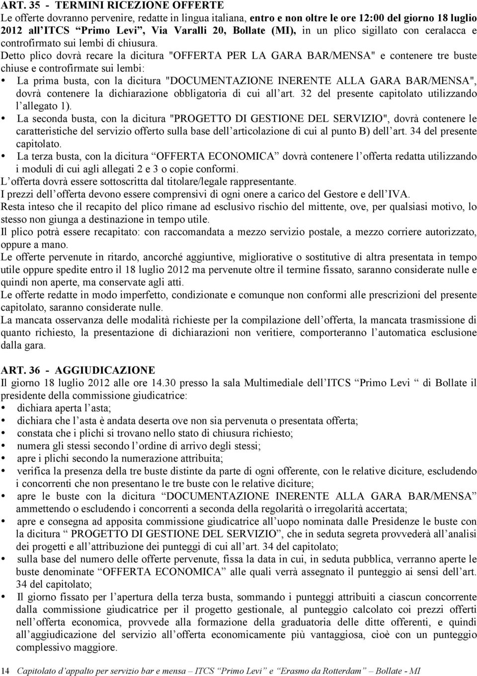 Detto plico dovrà recare la dicitura "OFFERTA PER LA GARA BAR/MENSA" e contenere tre buste chiuse e controfirmate sui lembi: La prima busta, con la dicitura "DOCUMENTAZIONE INERENTE ALLA GARA