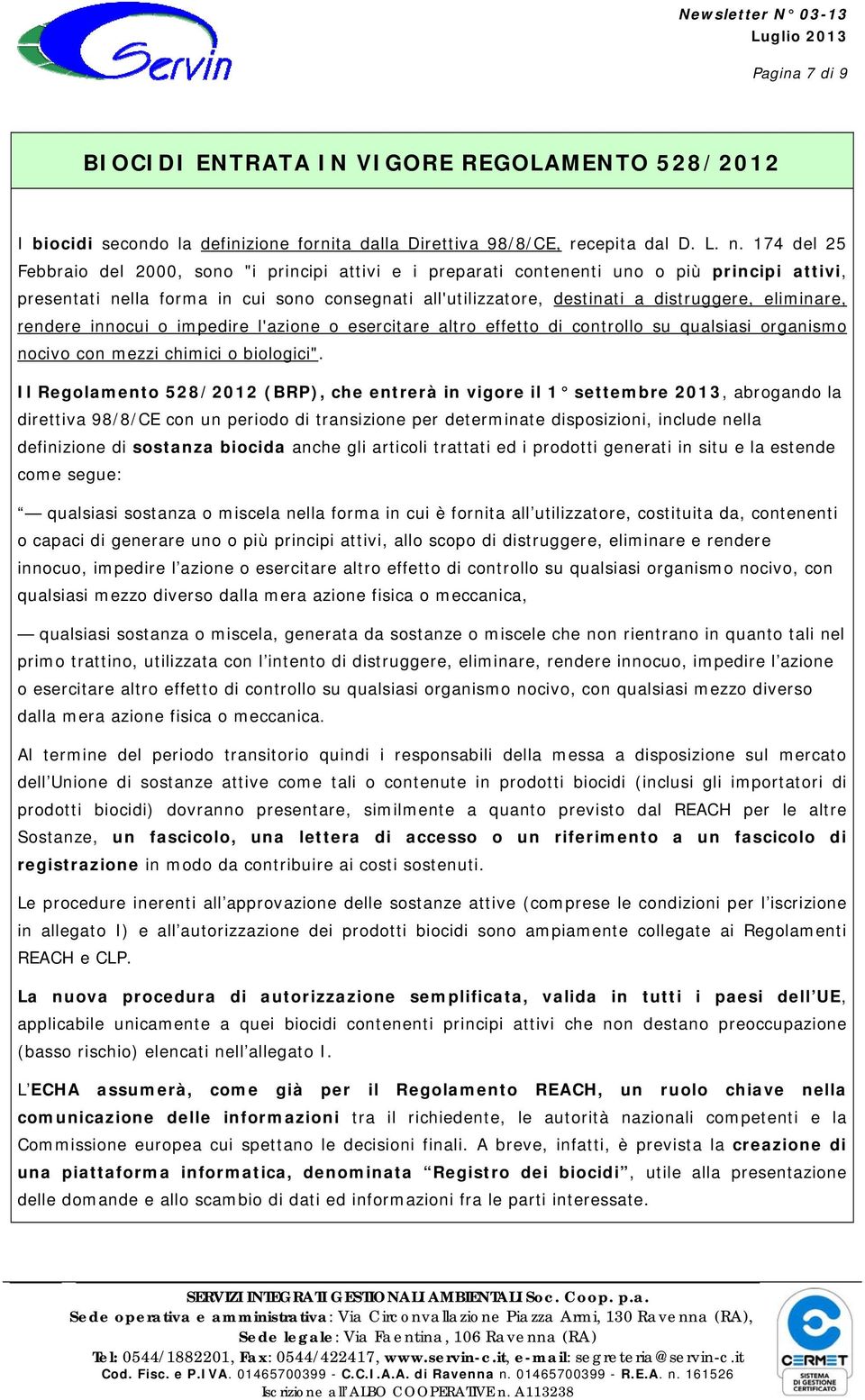 eliminare, rendere innocui o impedire l'azione o esercitare altro effetto di controllo su qualsiasi organismo nocivo con mezzi chimici o biologici".