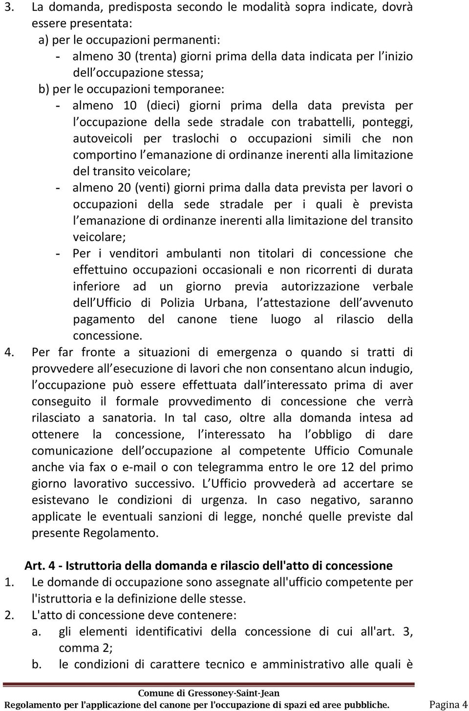 occupazioni simili che non comportino l emanazione di ordinanze inerenti alla limitazione del transito veicolare; - almeno 20 (venti) giorni prima dalla data prevista per lavori o occupazioni della