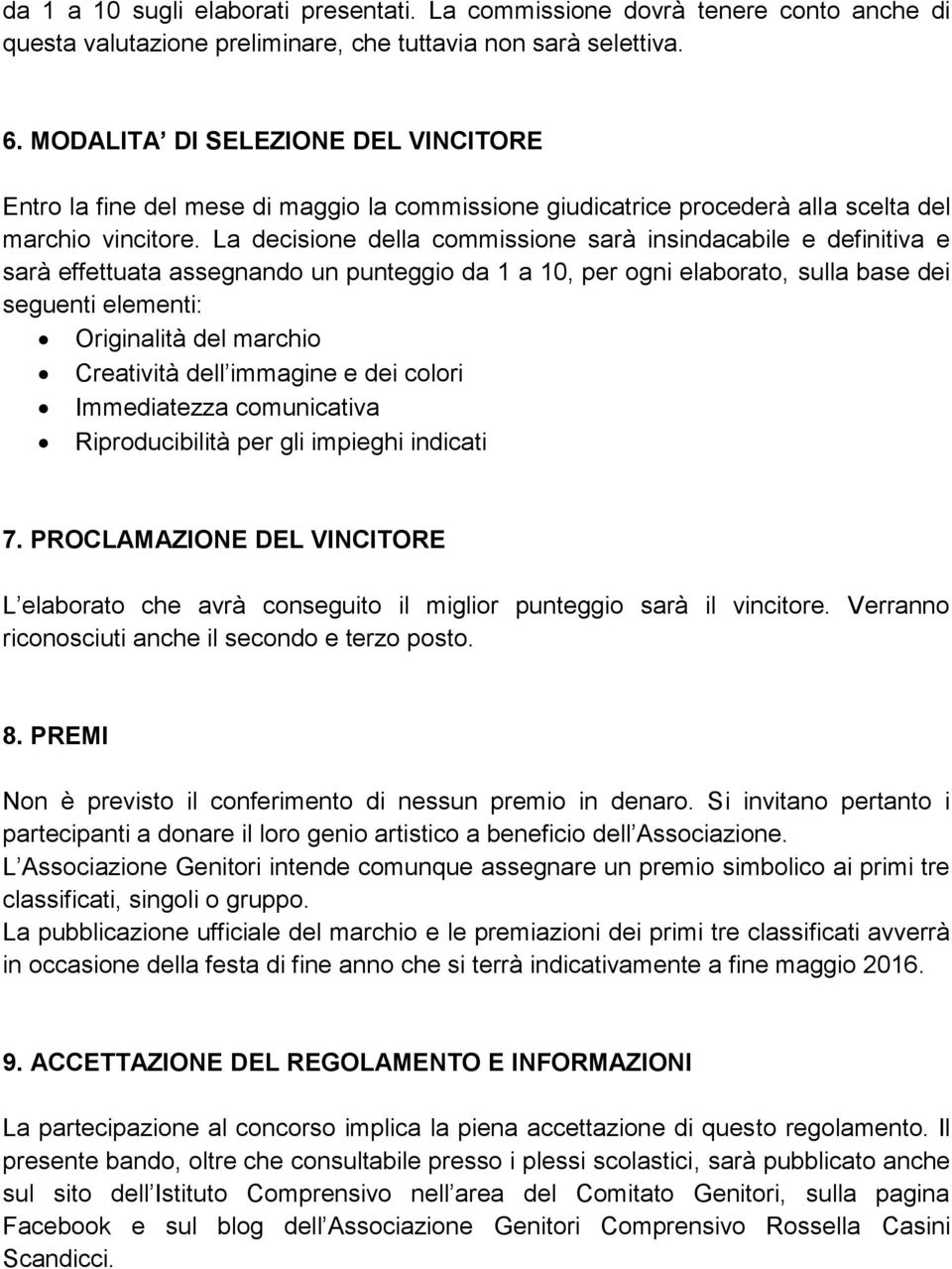 La decisione della commissione sarà insindacabile e definitiva e sarà effettuata assegnando un punteggio da 1 a 10, per ogni elaborato, sulla base dei seguenti elementi: Originalità del marchio