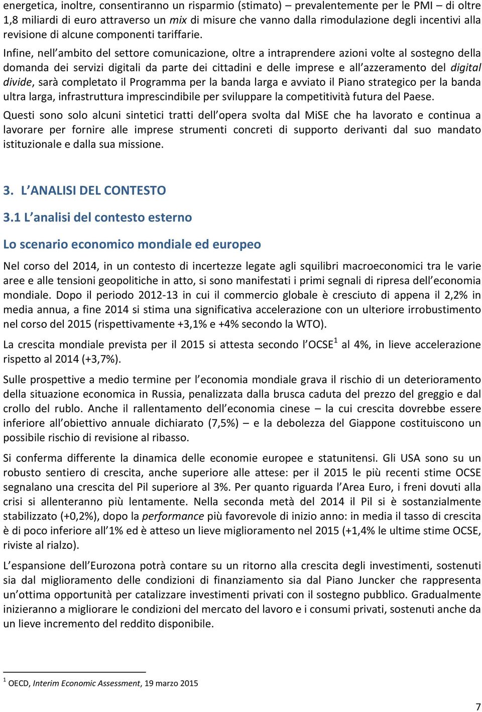 Infine, nell ambito del settore comunicazione, oltre a intraprendere azioni volte al sostegno della domanda dei servizi digitali da parte dei cittadini e delle imprese e all azzeramento del digital