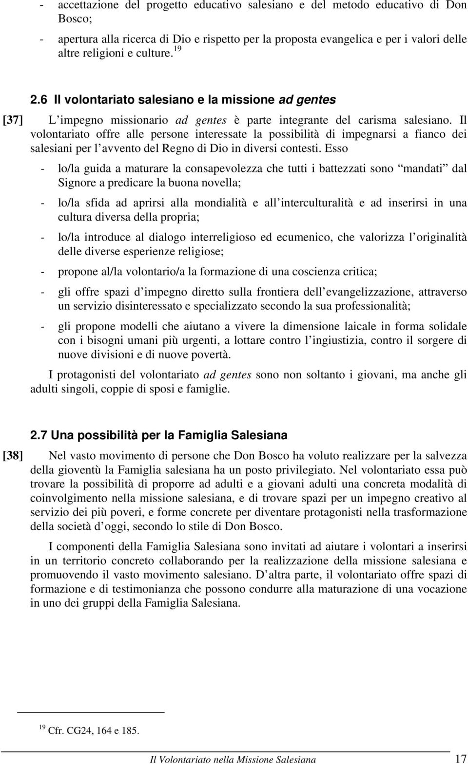 Il volontariato offre alle persone interessate la possibilità di impegnarsi a fianco dei salesiani per l avvento del Regno di Dio in diversi contesti.