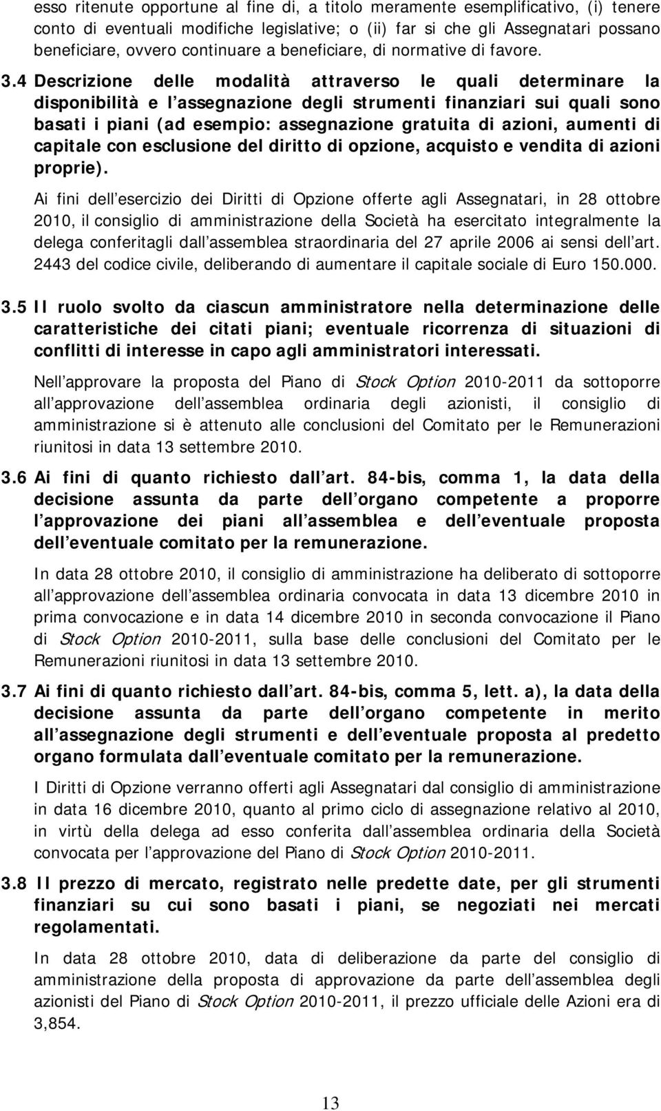 4 Descrizione delle modalità attraverso le quali determinare la disponibilità e l assegnazione degli strumenti finanziari sui quali sono basati i piani (ad esempio: assegnazione gratuita di azioni,