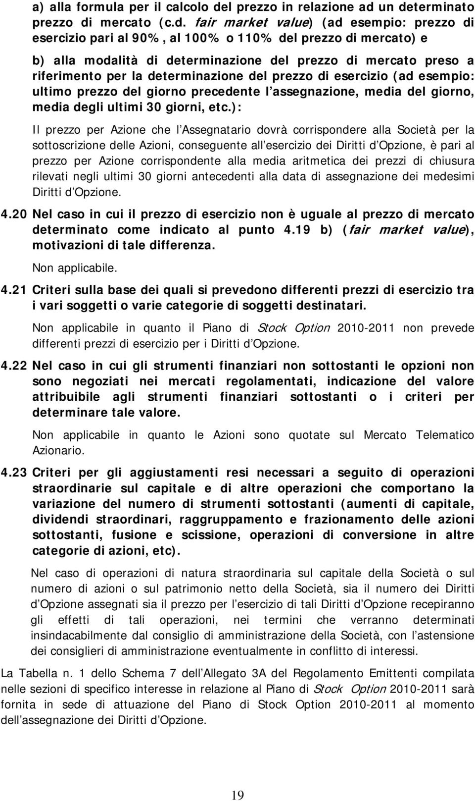 un determinato prezzo di mercato (c.d. fair market value) (ad esempio: prezzo di esercizio pari al 90%, al 100% o 110% del prezzo di mercato) e b) alla modalità di determinazione del prezzo di