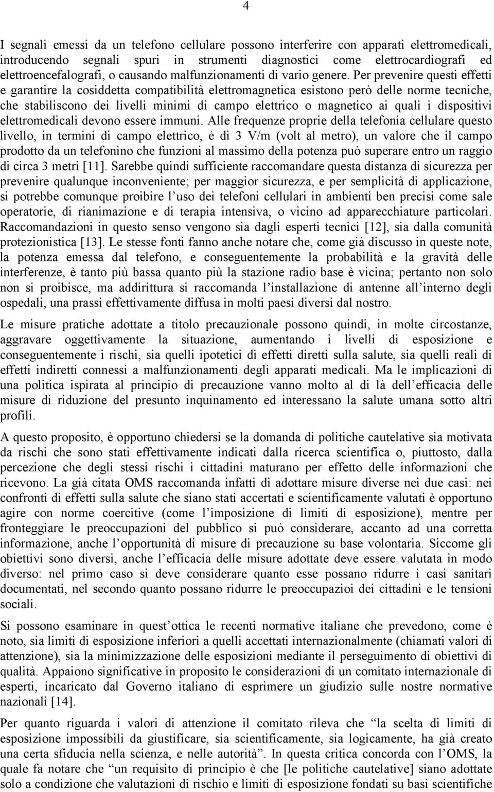 Per prevenire questi effetti e garantire la cosiddetta compatibilità elettromagnetica esistono però delle norme tecniche, che stabiliscono dei livelli minimi di campo elettrico o magnetico ai quali i