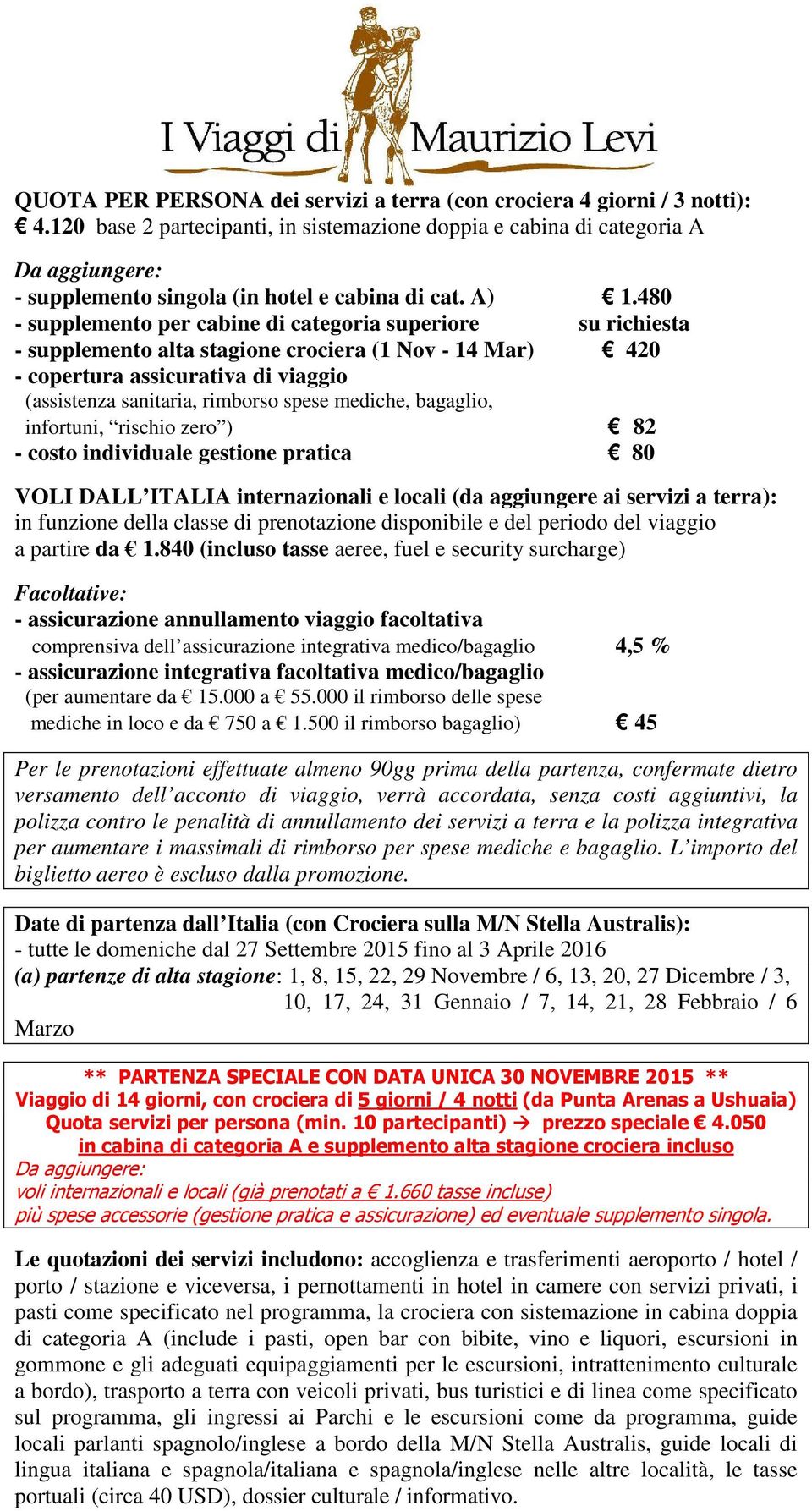 480 - supplemento per cabine di categoria superiore su richiesta - supplemento alta stagione crociera (1 Nov - 14 Mar) 420 - copertura assicurativa di viaggio (assistenza sanitaria, rimborso spese