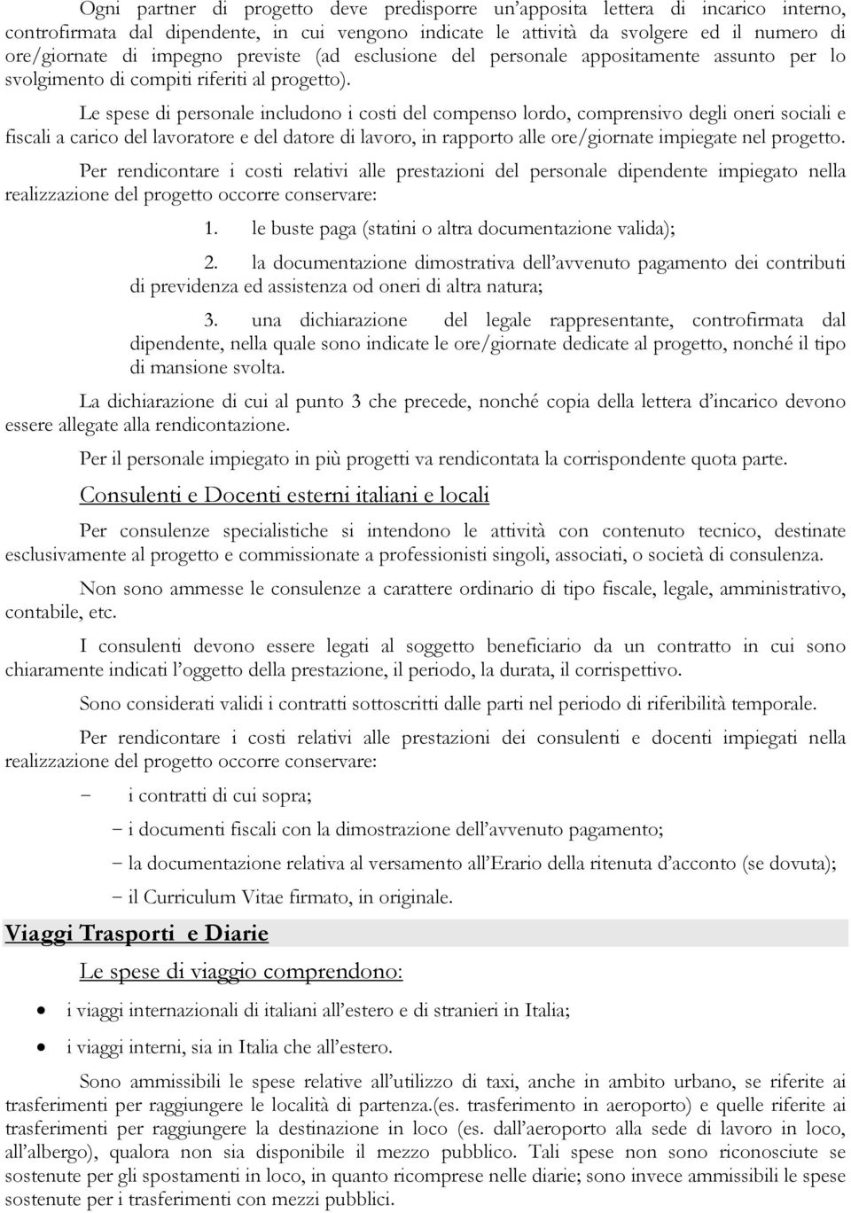 Le spese di personale includono i costi del compenso lordo, comprensivo degli oneri sociali e fiscali a carico del lavoratore e del datore di lavoro, in rapporto alle ore/giornate impiegate nel