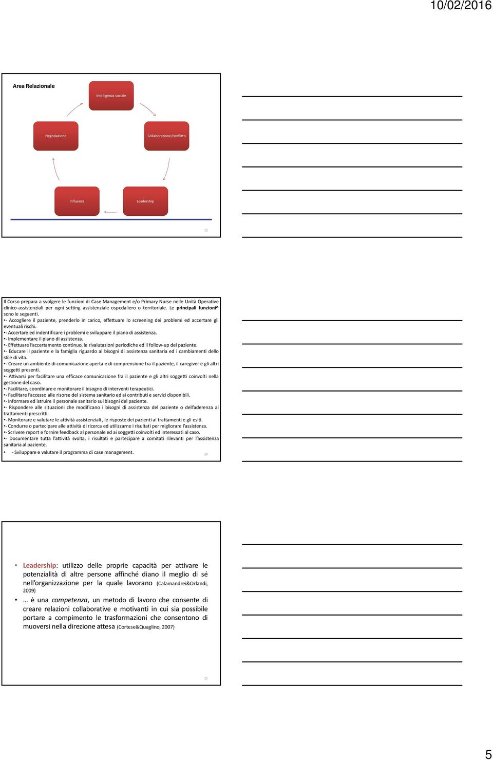 - Accogliere il paziente, prenderlo in carico, effettuare lo screening dei problemi ed accertare gli eventuali rischi. - Accertare ed indentificare i problemi e sviluppare il piano di assistenza.