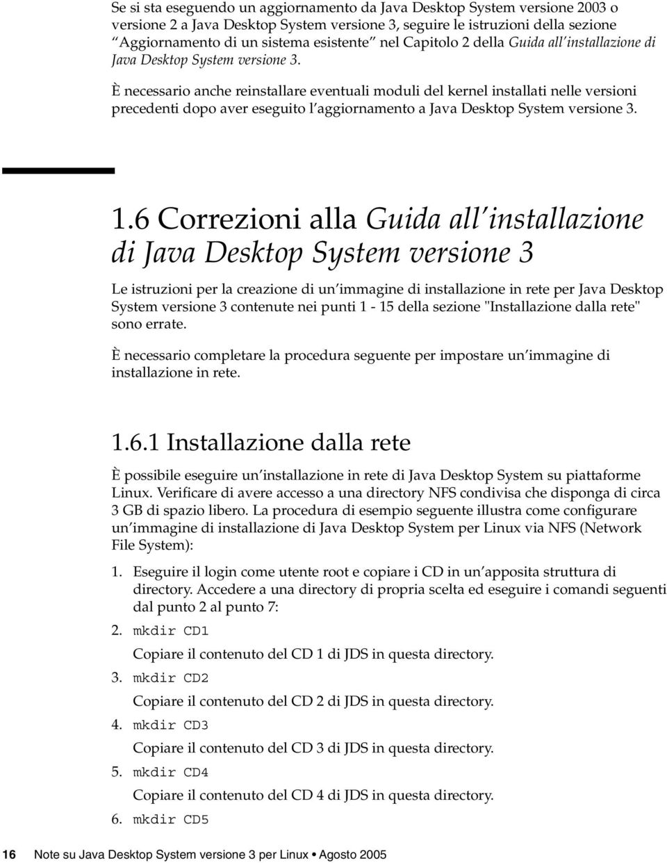 È necessario anche reinstallare eventuali moduli del kernel installati nelle versioni precedenti dopo aver eseguito l aggiornamento a Java Desktop System versione 3. 1.