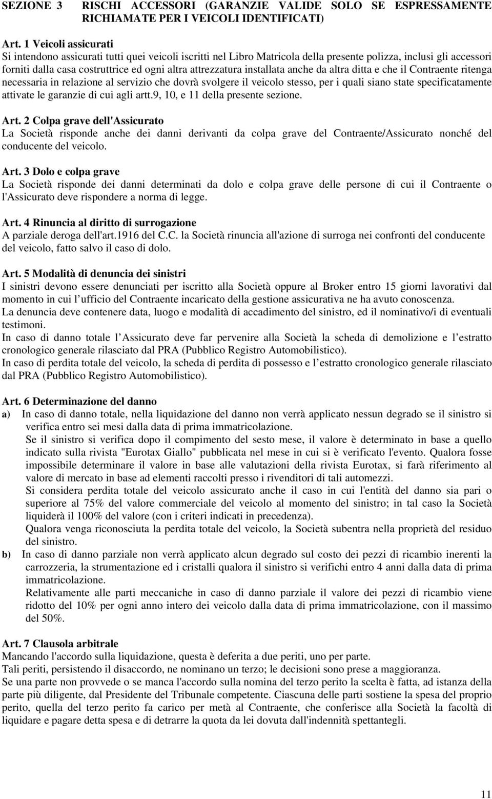 installata anche da altra ditta e che il Contraente ritenga necessaria in relazione al servizio che dovrà svolgere il veicolo stesso, per i quali siano state specificatamente attivate le garanzie di