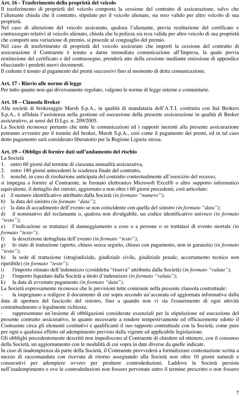 Nel caso di alienzione del veicolo assicurato, qualora l alienante, previa restituzione del certificato e contrassegno relativi al veicolo alienato, chieda che la polizza sia resa valida per altro