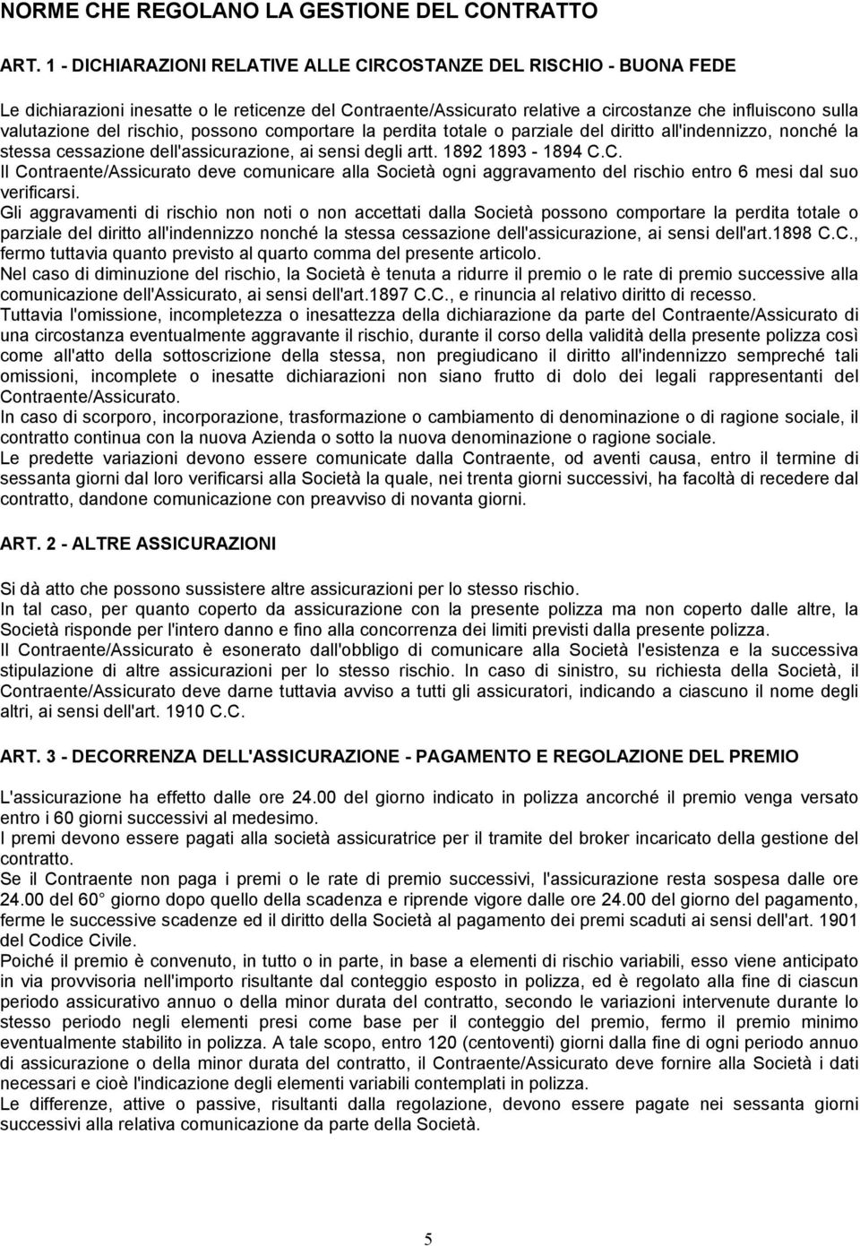 rischio, possono comportare la perdita totale o parziale del diritto all'indennizzo, nonché la stessa cessazione dell'assicurazione, ai sensi degli artt. 1892 1893-1894 C.