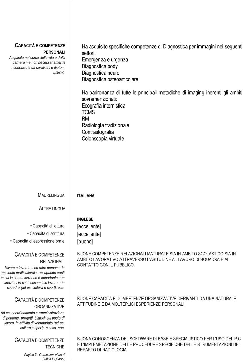 principali metodiche di imaging inerenti gli ambiti sovramenzionati: Ecografia internistica TCMS RM Radiologia tradizionale Contrastografia Colonscopia virtuale MADRELINGUA ITALIANA ALTRE LINGUA