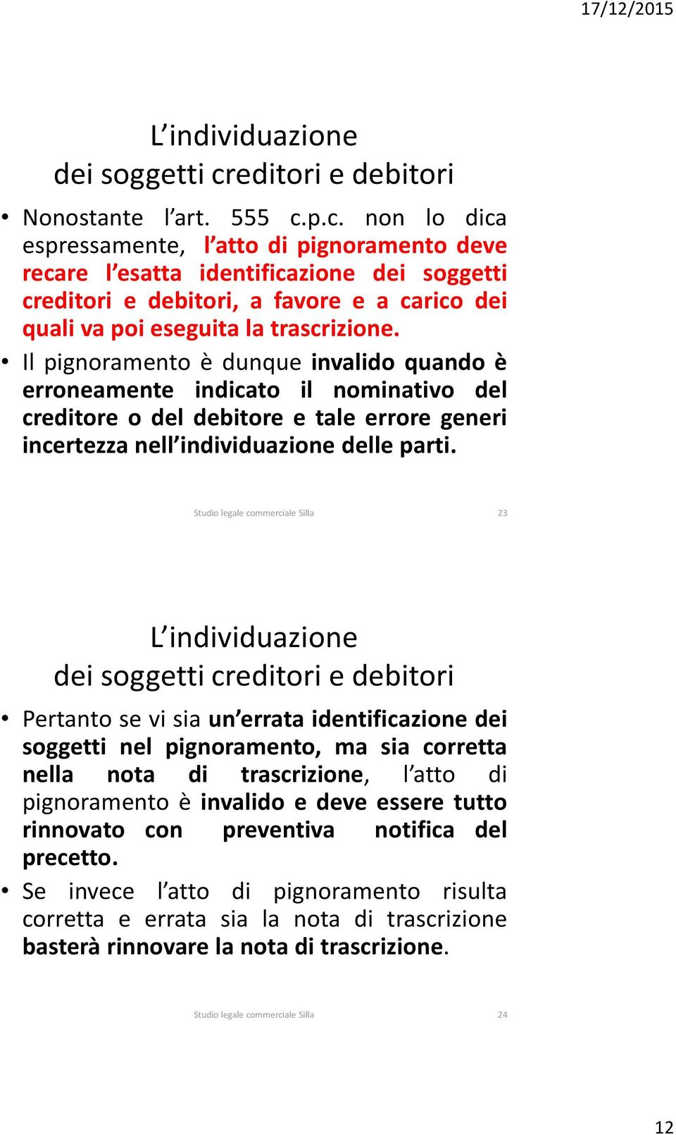 p.c. non lo dica espressamente, l atto di pignoramento deve recare l esatta identificazione dei soggetti creditori e debitori, a favore e a carico dei quali va poi eseguita la trascrizione.