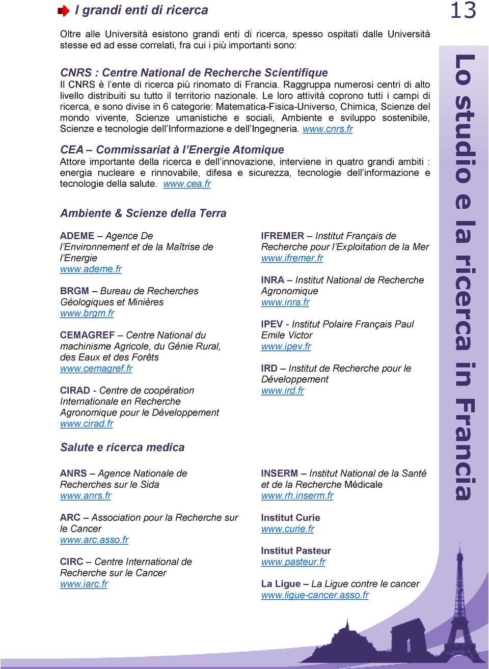 Le loro attività coprono tutti i campi di ricerca, e sono divise in 6 categorie: Matematica-Fisica-Universo, Chimica, Scienze del mondo vivente, Scienze umanistiche e sociali, Ambiente e sviluppo