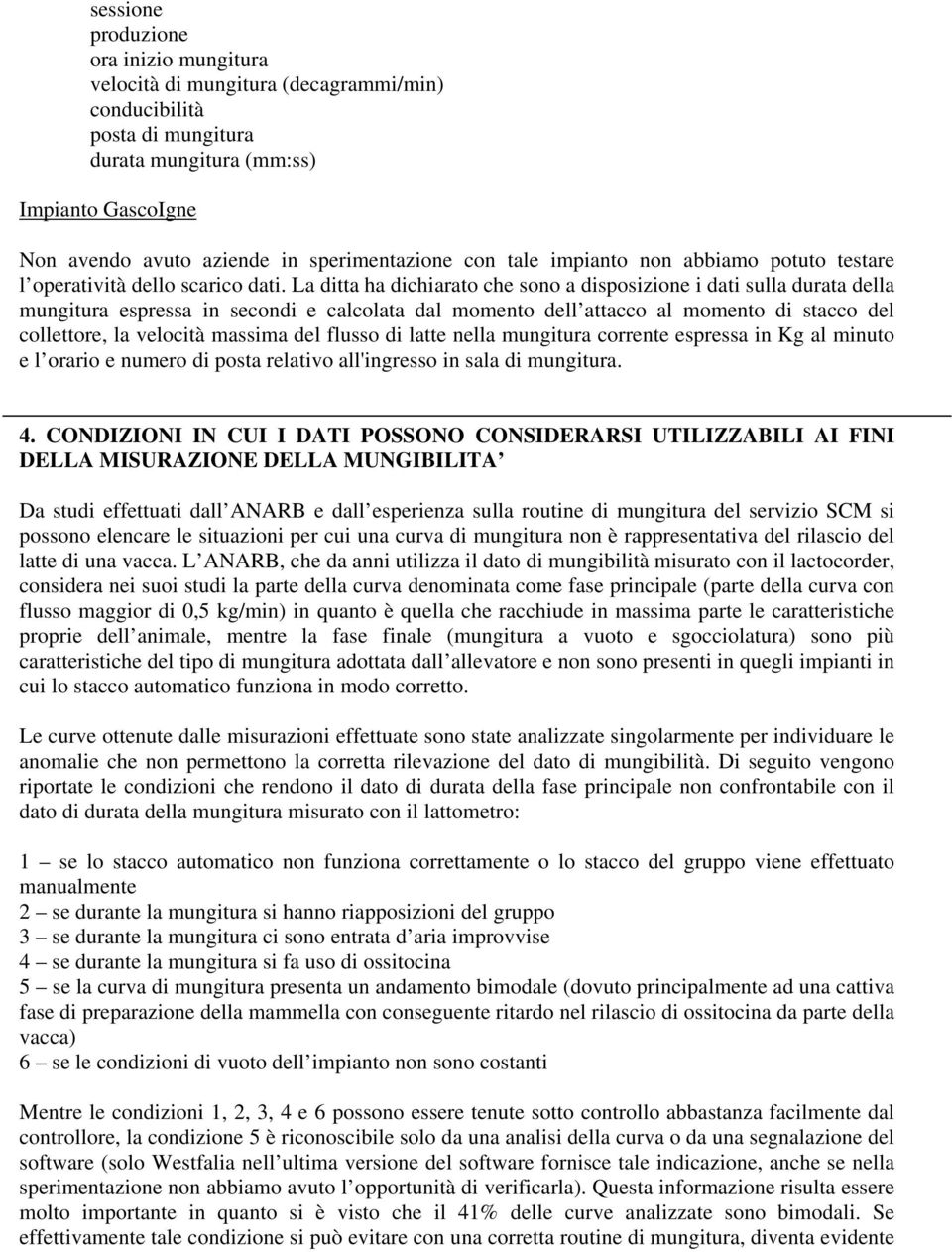 La ditta ha dichiarato che sono a disposizione i dati sulla durata della mungitura espressa in secondi e calcolata dal momento dell attacco al momento di stacco del collettore, la velocità massima