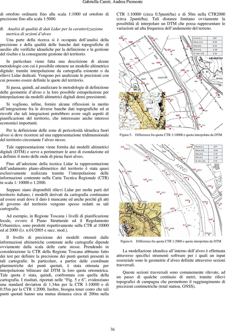 di ausilio alle verifiche idrauliche per la definizione e la gestione del rischio e la conseguente gestione del territorio.