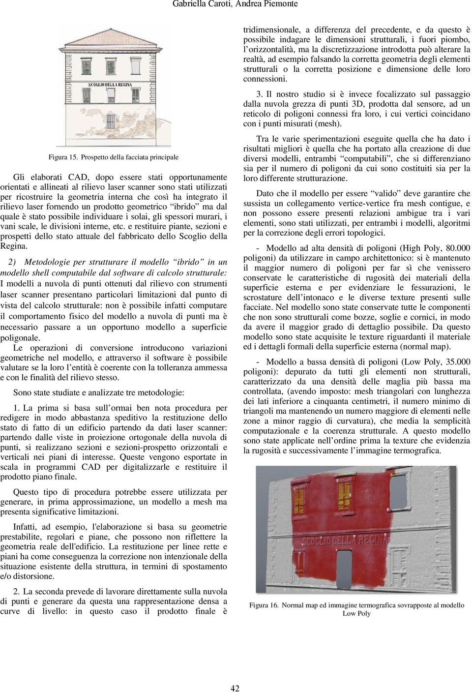 così ha integrato il rilievo laser fornendo un prodotto geometrico ibrido ma dal quale è stato possibile individuare i solai, gli spessori murari, i vani scale, le divisioni interne, etc.