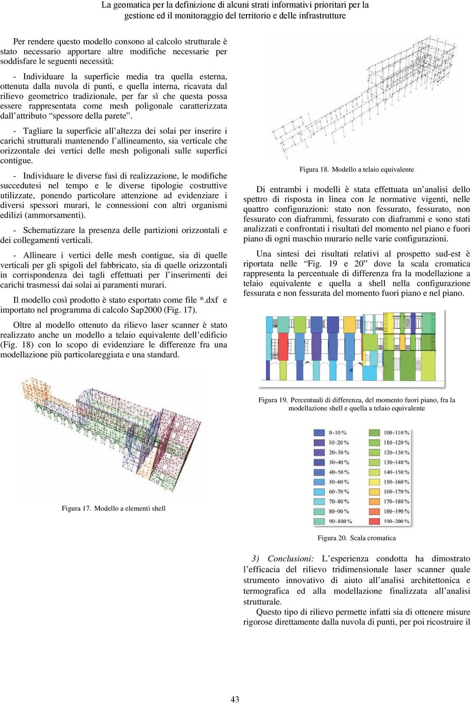 quella interna, ricavata dal rilievo geometrico tradizionale, per far sì che questa possa essere rappresentata come mesh poligonale caratterizzata dall attributo spessore della parete.