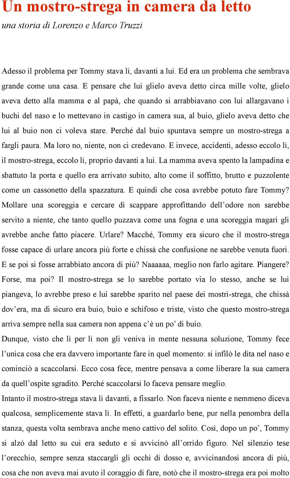 sua, al buio, glielo aveva detto che lui al buio non ci voleva stare. Perché dal buio spuntava sempre un mostro-strega a fargli paura. Ma loro no, niente, non ci credevano.