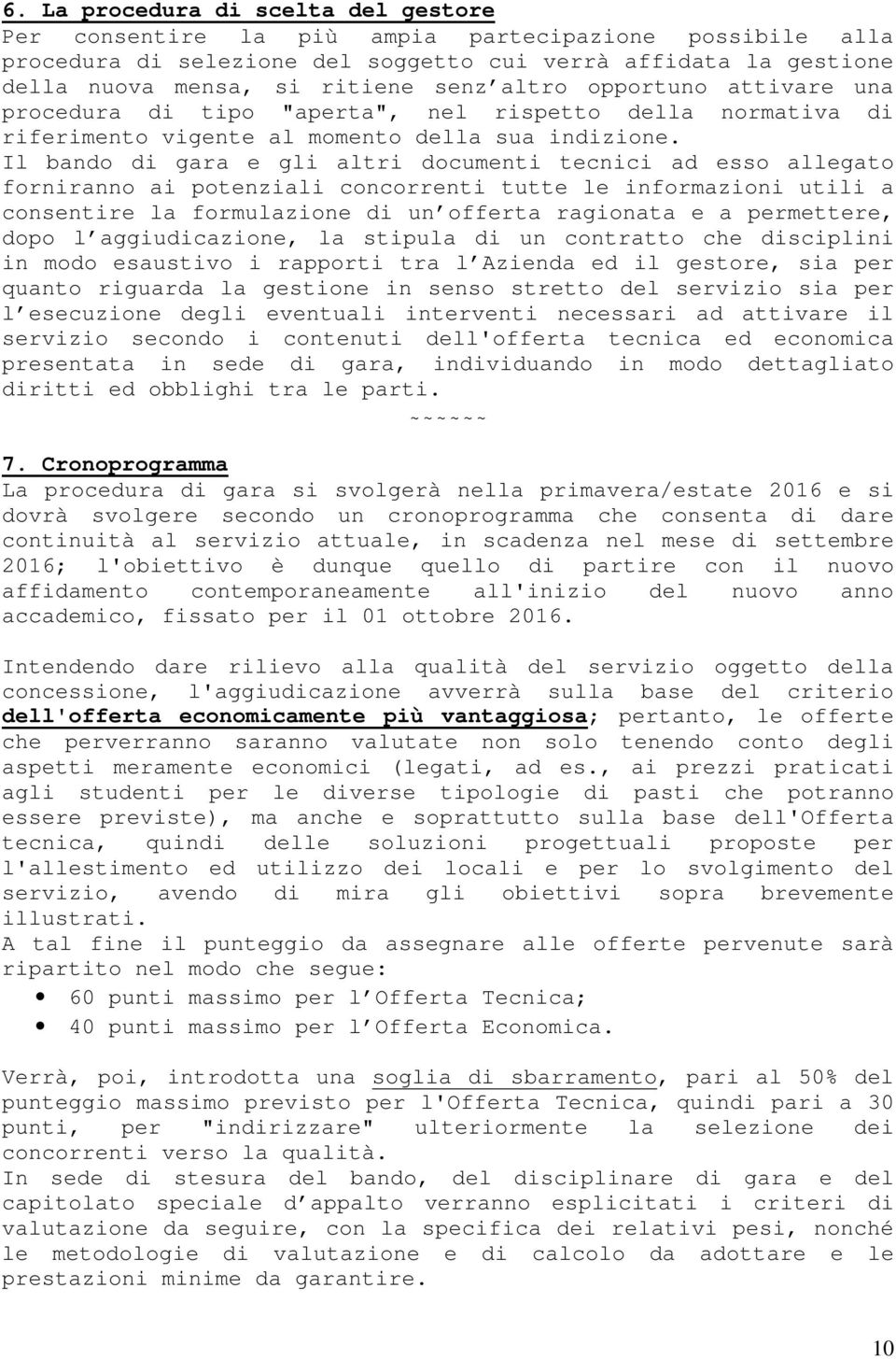 Il bando di gara e gli altri documenti tecnici ad esso allegato forniranno ai potenziali concorrenti tutte le informazioni utili a consentire la formulazione di un offerta ragionata e a permettere,