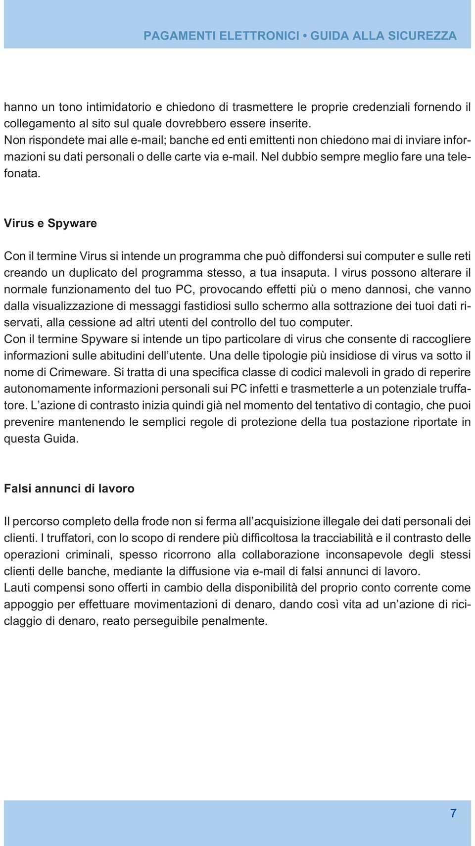 Virus e Spyware Con il termine Virus si intende un programma che può diffondersi sui computer e sulle reti creando un duplicato del programma stesso, a tua insaputa.