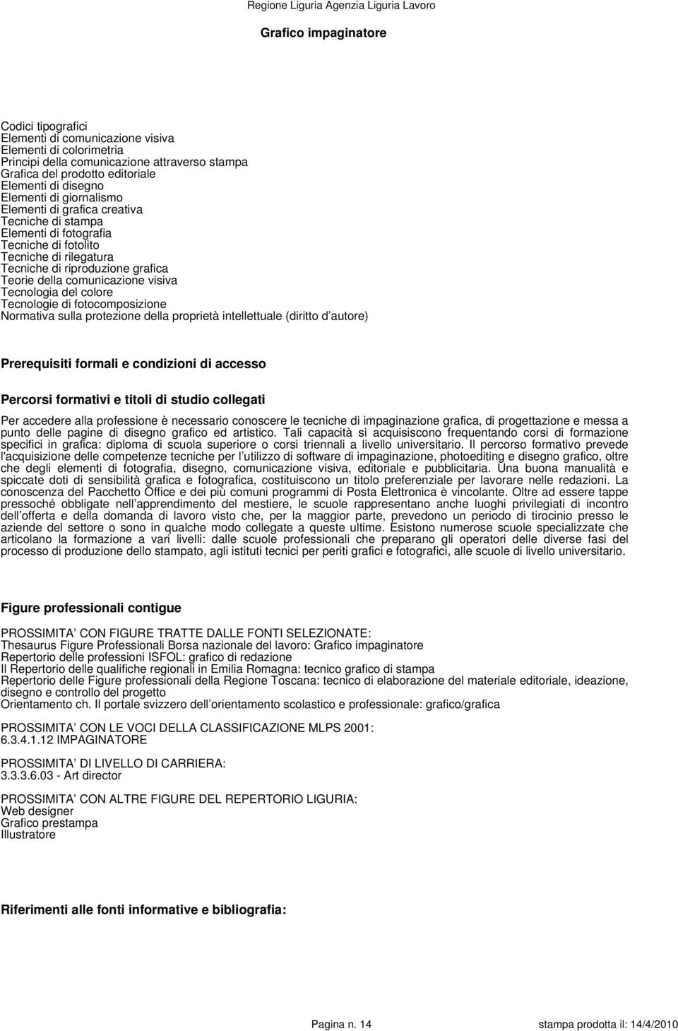 visiva Tecnologia del colore Tecnologie di fotocomposizione Normativa sulla protezione della proprietà intellettuale (diritto d autore) Prerequisiti formali e condizioni di accesso Percorsi formativi