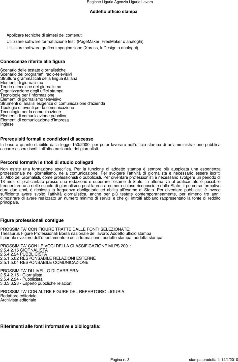 Teorie e tecniche del giornalismo Organizzazione degli uffici stampa Tecnologie per l'informazione Elementi di giornalismo televisivo Strumenti di analisi esigenze di comunicazione d'azienda