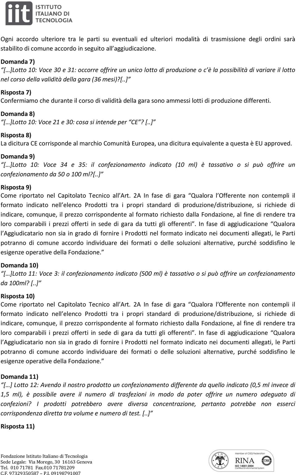 Domanda 8) [ ]Lotto 10: Voce 21 e 30: cosa si intende per CE? [..] Risposta 8) La dicitura CE corrisponde al marchio Comunità Europea, una dicitura equivalente a questa è EU approved.