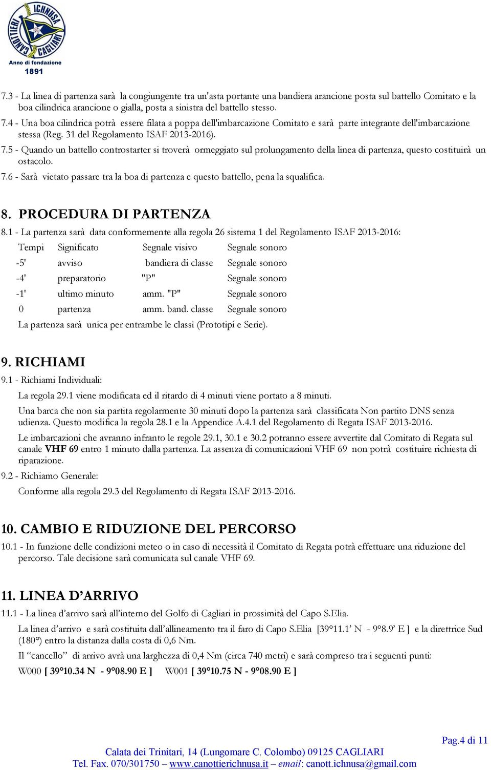 5 - Quando un battello controstarter si troverà ormeggiato sul prolungamento della linea di partenza, questo costituirà un ostacolo. 7.