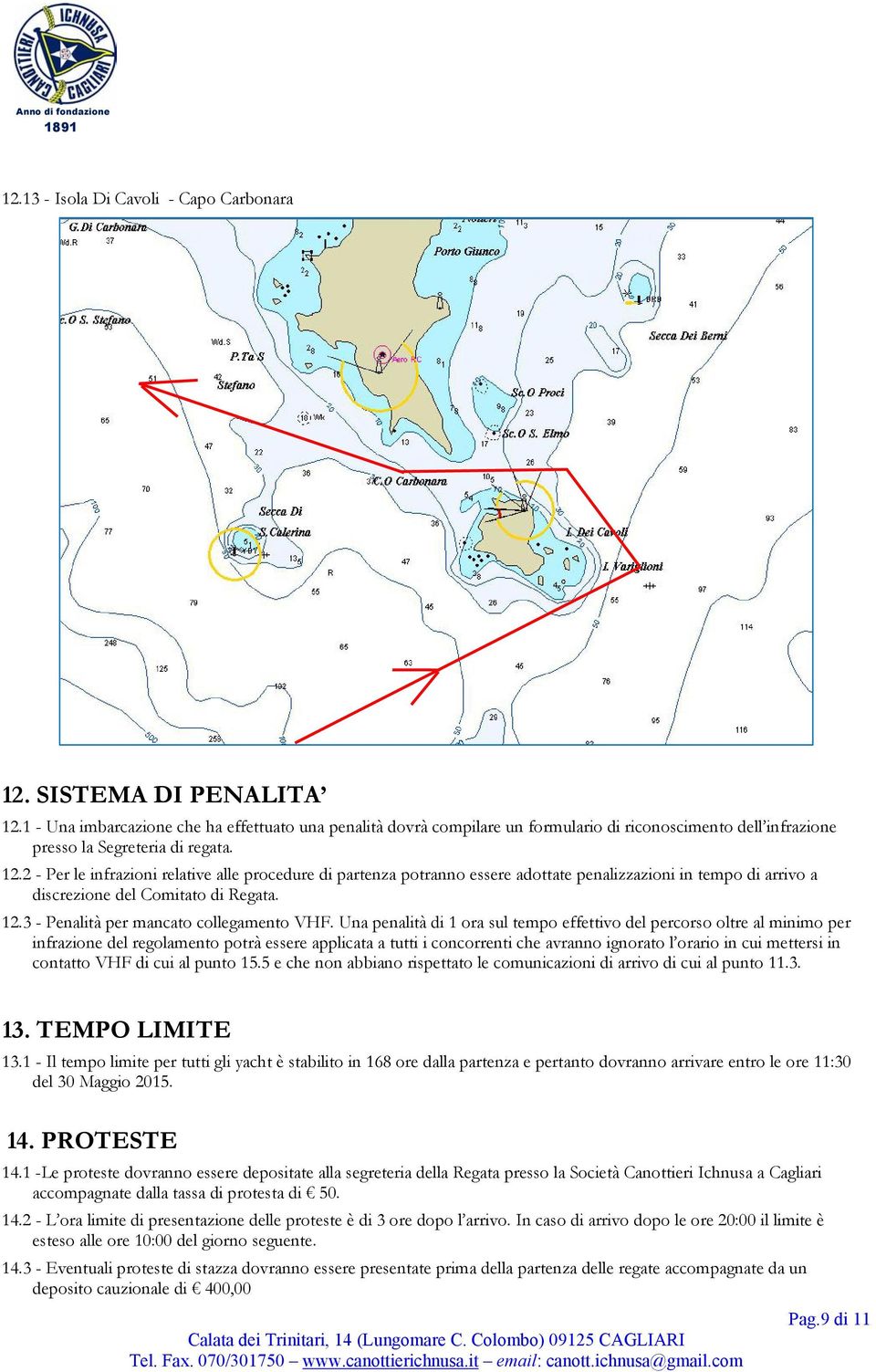 2 - Per le infrazioni relative alle procedure di partenza potranno essere adottate penalizzazioni in tempo di arrivo a discrezione del Comitato di Regata. 12.3 - Penalità per mancato collegamento VHF.