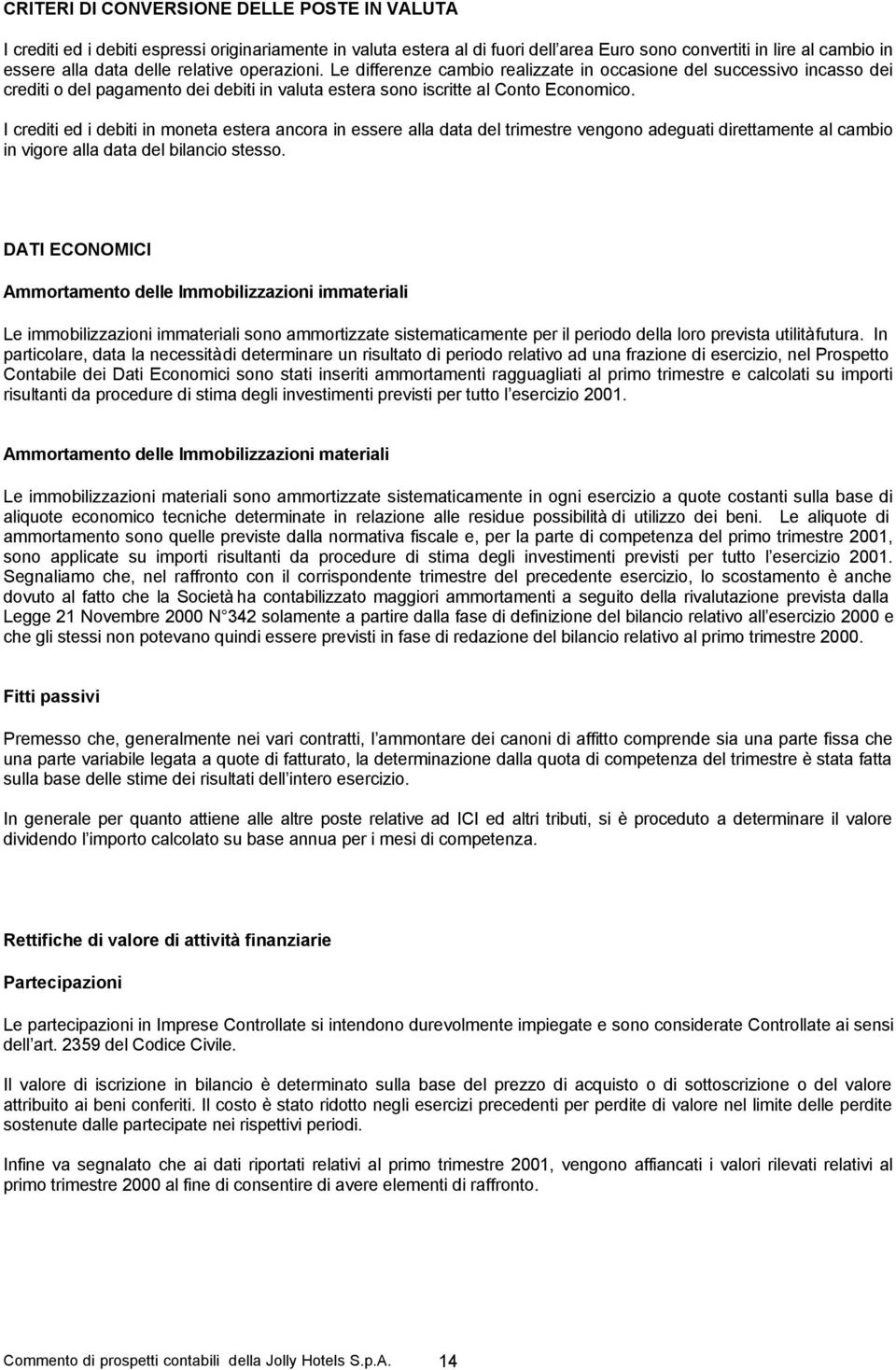 I crediti ed i debiti in moneta estera ancora in essere alla data del trimestre vengono adeguati direttamente al cambio in vigore alla data del bilancio stesso.