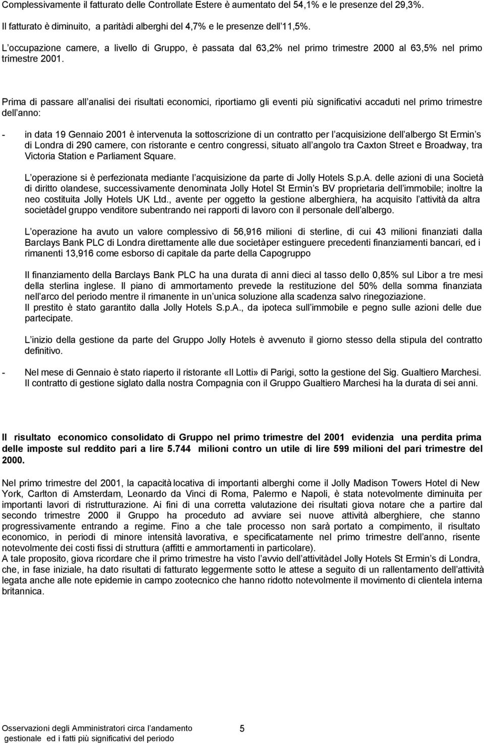 Prima di passare all analisi dei risultati economici, riportiamo gli eventi più significativi accaduti nel primo trimestre dell anno: - in data 19 Gennaio 2001 è intervenuta la sottoscrizione di un