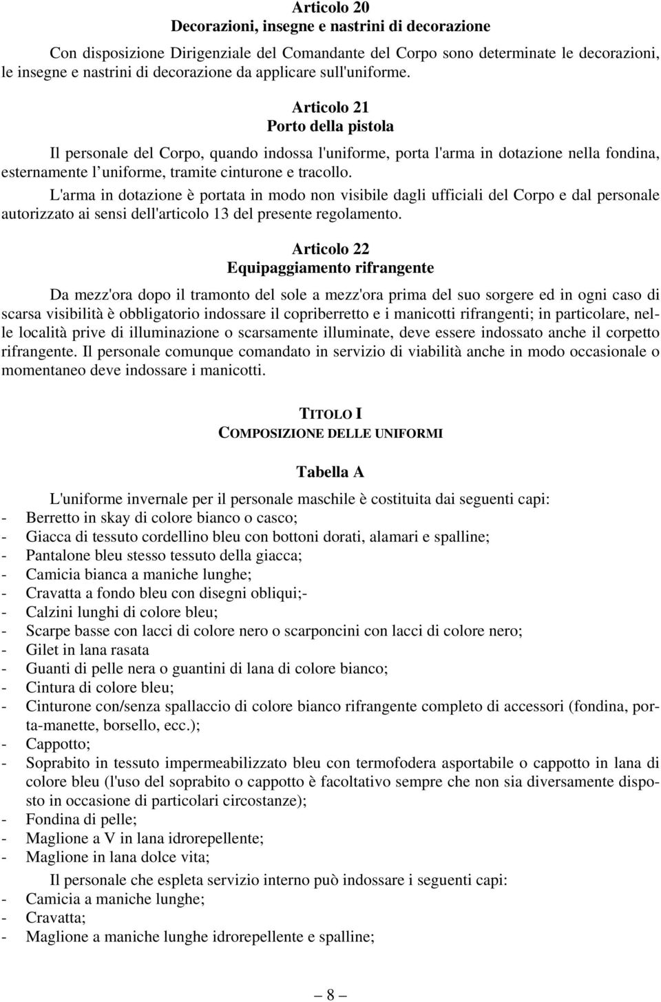 L'arma in dotazione è portata in modo non visibile dagli ufficiali del Corpo e dal personale autorizzato ai sensi dell'articolo 13 del presente regolamento.