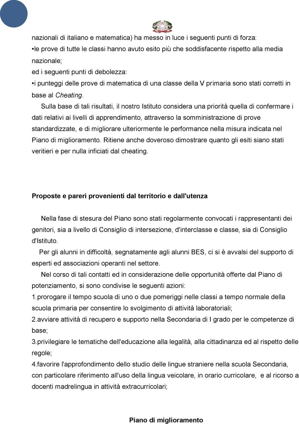 Sulla base di tali risultati, il nostro Istituto considera una priorità quella di confermare i dati relativi ai livelli di apprendimento, attraverso la somministrazione di prove standardizzate, e di