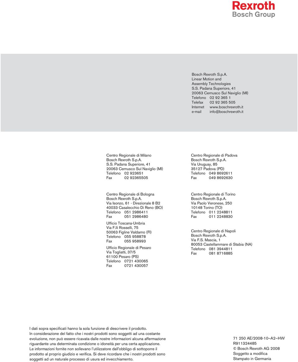 p.A. S.S. Padana Superiore, 41 20063 Cernusco Sul Naviglio (MI) Telefono 02 923651 Fax 02 92365505 Centro Regionale di Padova Bosch Rexroth S.p.A. Via Uruguay, 85 35127 Padova (PD) Telefono 049 8692611 Fax 049 8692630 Centro Regionale di Bologna Bosch Rexroth S.