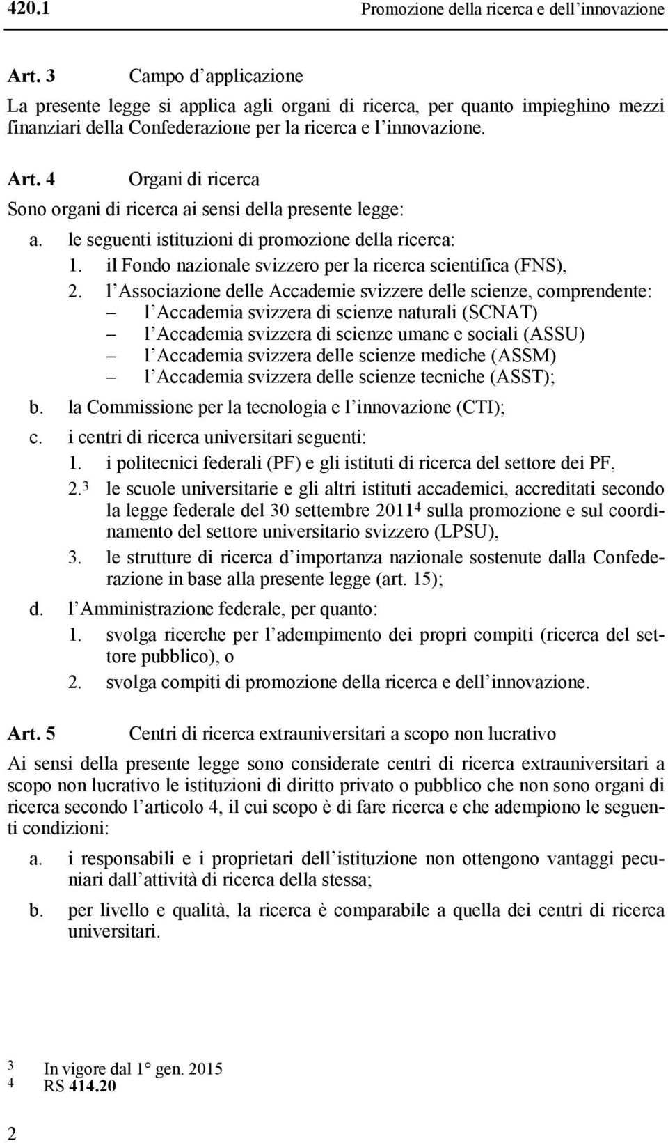 4 Organi di ricerca Sono organi di ricerca ai sensi della presente legge: a. le seguenti istituzioni di promozione della ricerca: 1. il Fondo nazionale svizzero per la ricerca scientifica (FNS), 2.