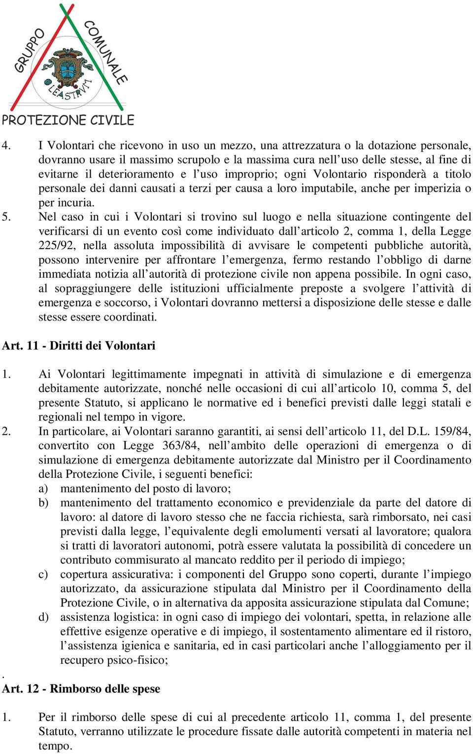 Nel caso in cui i Volontari si trovino sul luogo e nella situazione contingente del verificarsi di un evento così come individuato dall articolo 2, comma 1, della Legge 225/92, nella assoluta