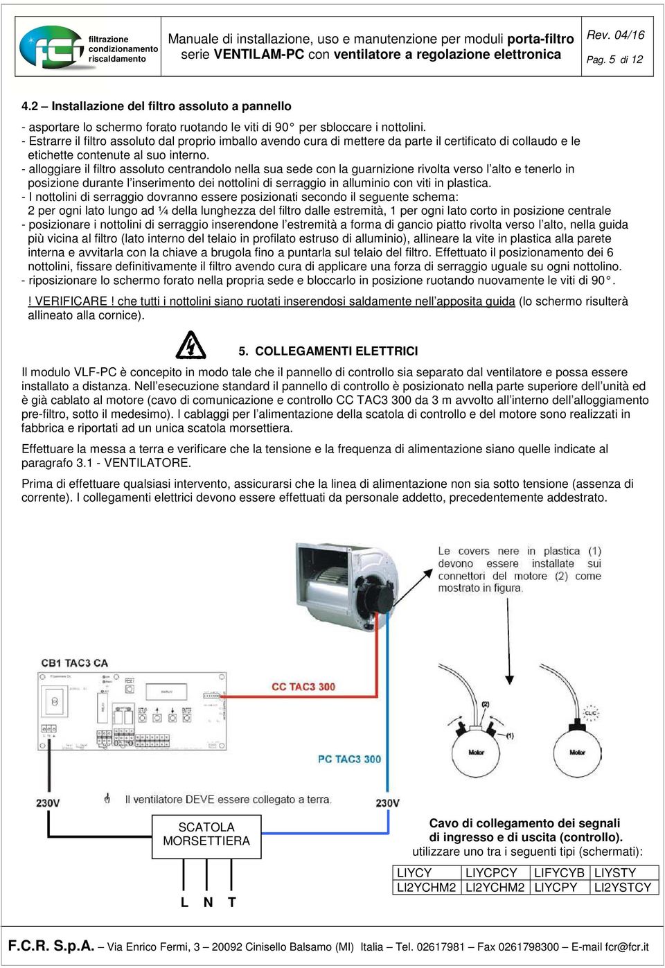 - alloggiare il filtro assoluto centrandolo nella sua sede con la guarnizione rivolta verso l alto e tenerlo in posizione durante l inserimento dei nottolini di serraggio in alluminio con viti in